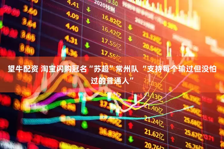 望牛配资 淘宝闪购冠名“苏超”常州队 “支持每个输过但没怕过的普通人”