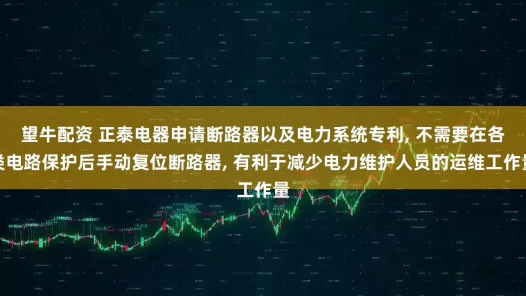 望牛配资 正泰电器申请断路器以及电力系统专利, 不需要在各类电路保护后手动复位断路器, 有利于减少电力维护人员的运维工作量