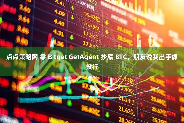 点点策略网 靠 Bitget GetAgent 抄底 BTC，朋友说我出手像投行
