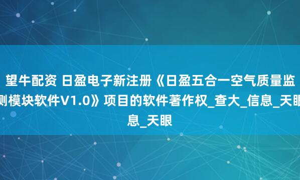望牛配资 日盈电子新注册《日盈五合一空气质量监测模块软件V1.0》项目的软件著作权_查大_信息_天眼