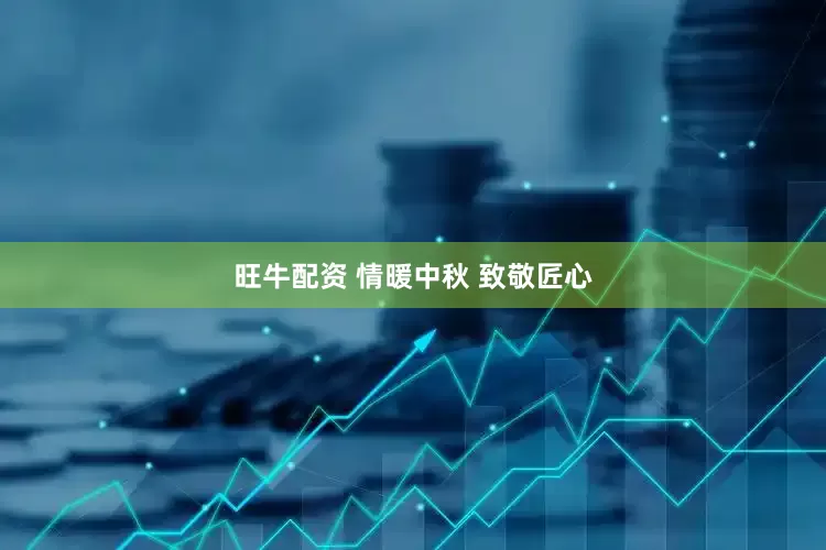 旺牛配资 情暖中秋 致敬匠心