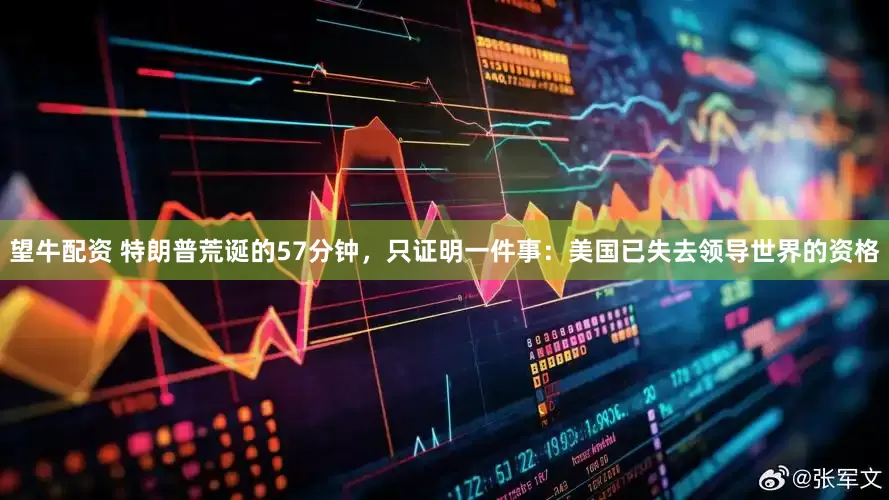 望牛配资 特朗普荒诞的57分钟，只证明一件事：美国已失去领导世界的资格