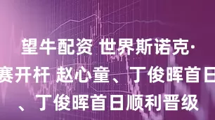 望牛配资 世界斯诺克·西安大奖赛开杆 赵心童、丁俊晖首日顺利晋级