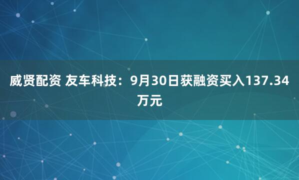威贤配资 友车科技：9月30日获融资买入137.34万元